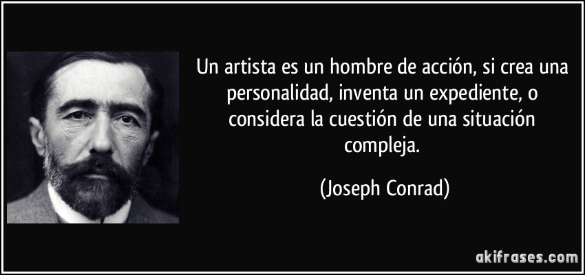 Un artista es un hombre de acción, si crea una personalidad, inventa un expediente, o considera la cuestión de una situación compleja. (Joseph Conrad)