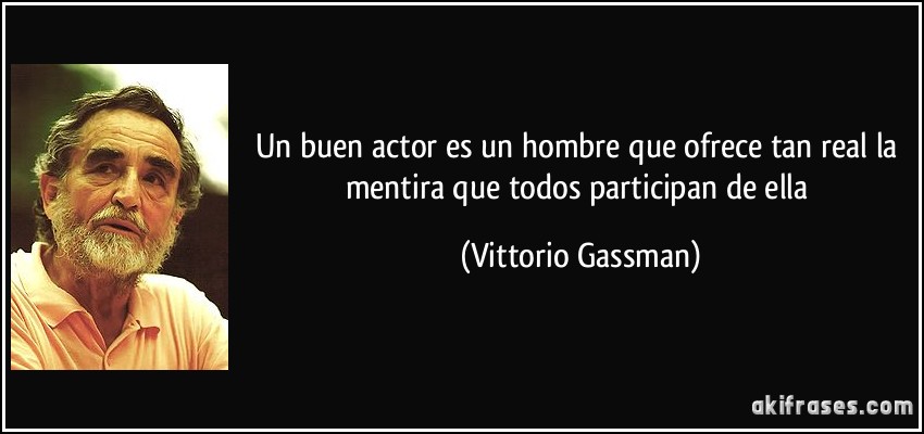 Un buen actor es un hombre que ofrece tan real la mentira que todos participan de ella (Vittorio Gassman)