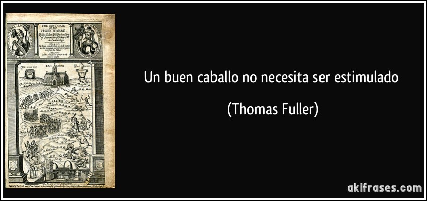 Un buen caballo no necesita ser estimulado (Thomas Fuller)