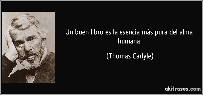 Un buen libro es la esencia más pura del alma humana (Thomas Carlyle)