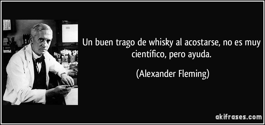 Un buen trago de whisky al acostarse, no es muy científico, pero ayuda. (Alexander Fleming)