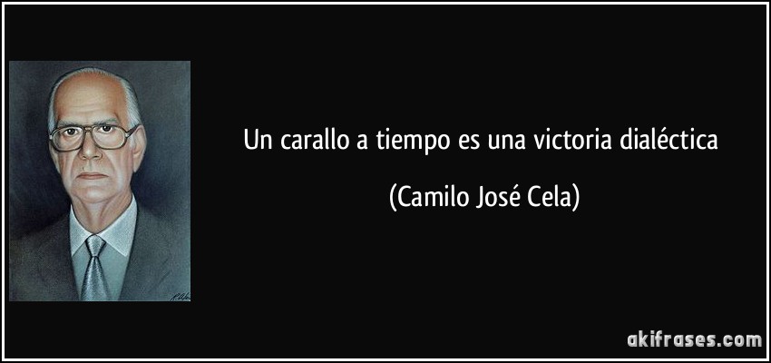 Un carallo a tiempo es una victoria dialéctica (Camilo José Cela)