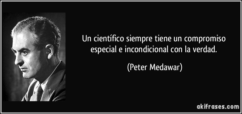 Un científico siempre tiene un compromiso especial e incondicional con la verdad. (Peter Medawar)