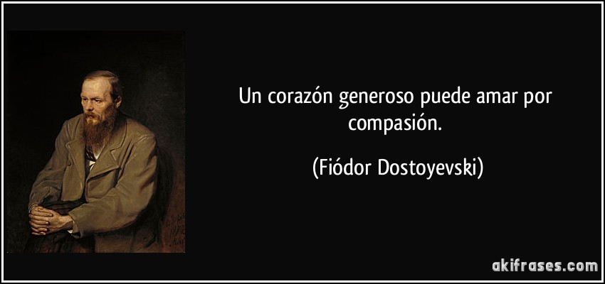 Un corazón generoso puede amar por compasión. (Fiódor Dostoyevski)