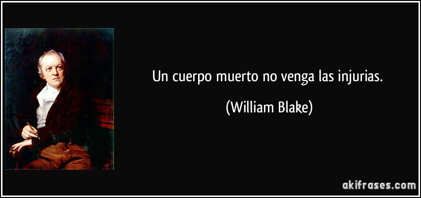 Un cuerpo muerto no venga las injurias. (William Blake)