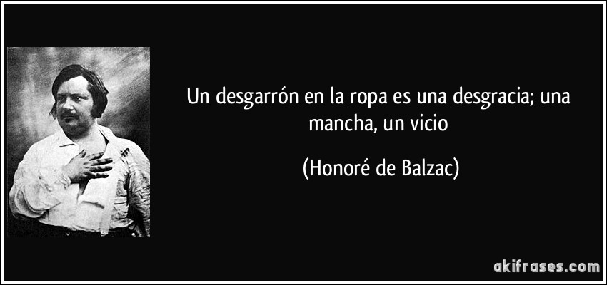 Un desgarrón en la ropa es una desgracia; una mancha, un vicio (Honoré de Balzac)