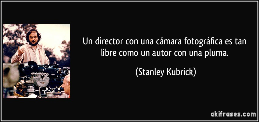 Un director con una cámara fotográfica es tan libre como un autor con una pluma. (Stanley Kubrick)
