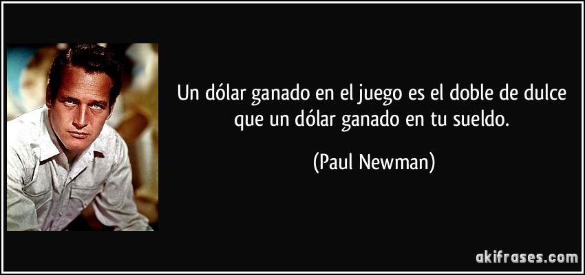 Un dólar ganado en el juego es el doble de dulce que un dólar ganado en tu sueldo. (Paul Newman)