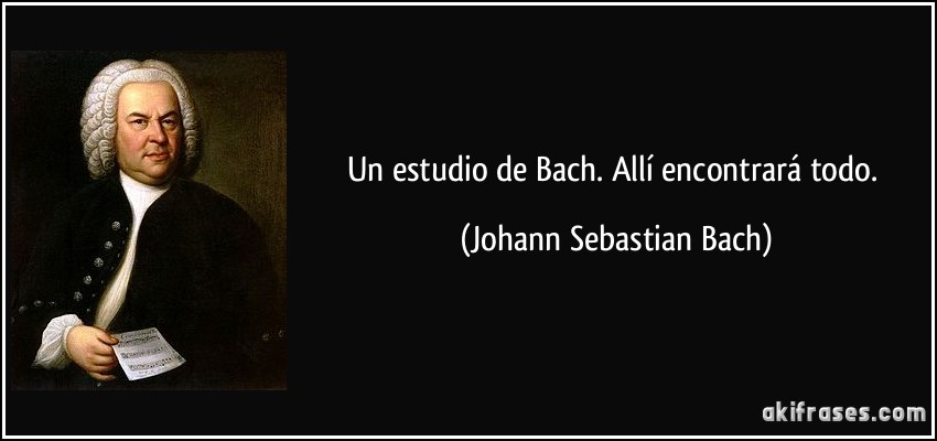 Un estudio de Bach. Allí encontrará todo. (Johann Sebastian Bach)
