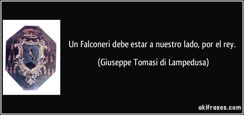 Un Falconeri debe estar a nuestro lado, por el rey. (Giuseppe Tomasi di Lampedusa)