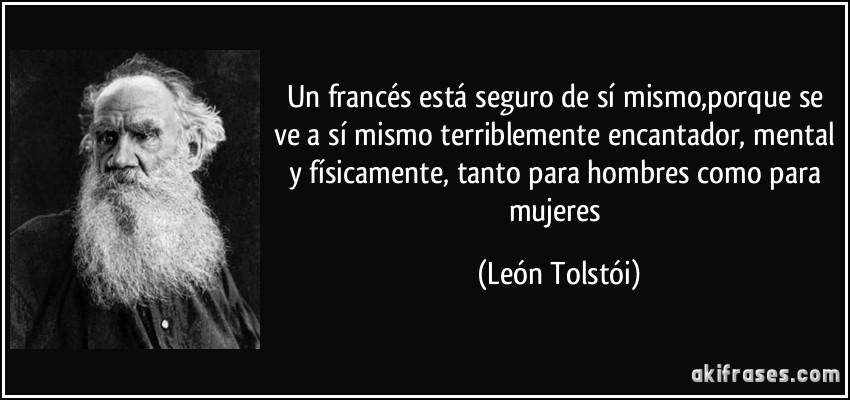 Un francés está seguro de sí mismo,porque se ve a sí mismo terriblemente encantador, mental y físicamente, tanto para hombres como para mujeres (León Tolstói)