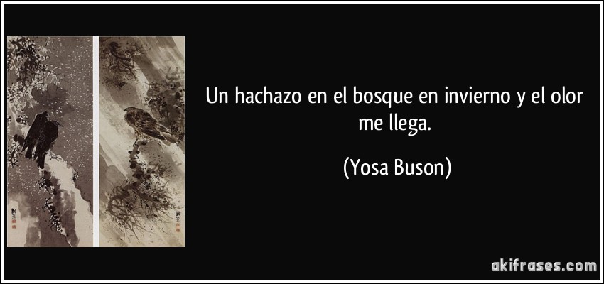 Un hachazo en el bosque en invierno y el olor me llega. (Yosa Buson)
