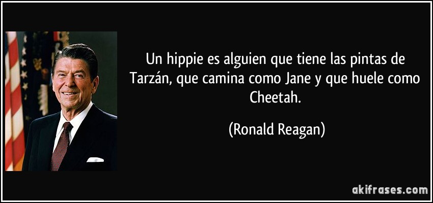 Un hippie es alguien que tiene las pintas de Tarzán, que camina como Jane y que huele como Cheetah. (Ronald Reagan)