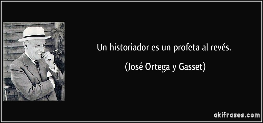 Un historiador es un profeta al revés. (José Ortega y Gasset)