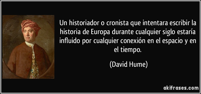 Un historiador o cronista que intentara escribir la historia de Europa durante cualquier siglo estaría influido por cualquier conexión en el espacio y en el tiempo. (David Hume)