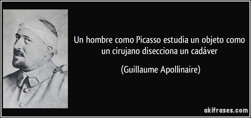 Un hombre como Picasso estudia un objeto como un cirujano disecciona un cadáver (Guillaume Apollinaire)