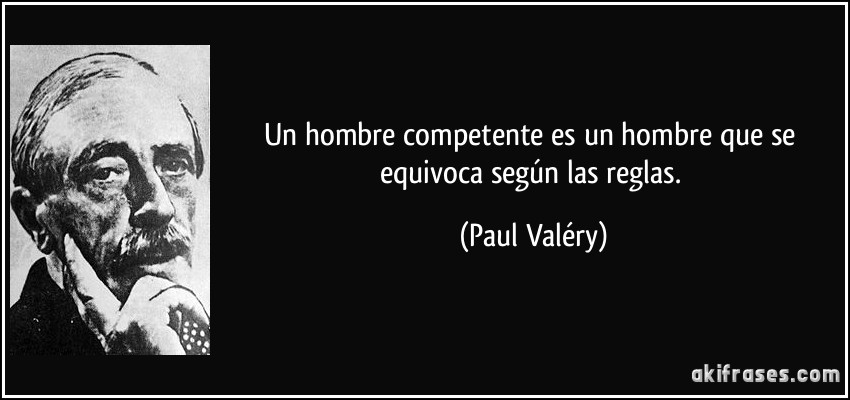 Un hombre competente es un hombre que se equivoca según las reglas. (Paul Valéry)