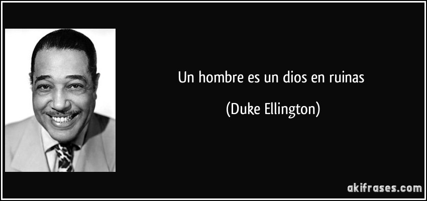 Un hombre es un dios en ruinas (Duke Ellington)