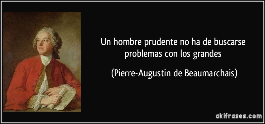 Un hombre prudente no ha de buscarse problemas con los grandes (Pierre-Augustin de Beaumarchais)