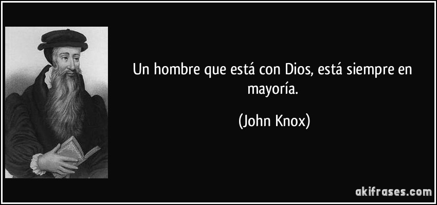 Un hombre que está con Dios, está siempre en mayoría. (John Knox)
