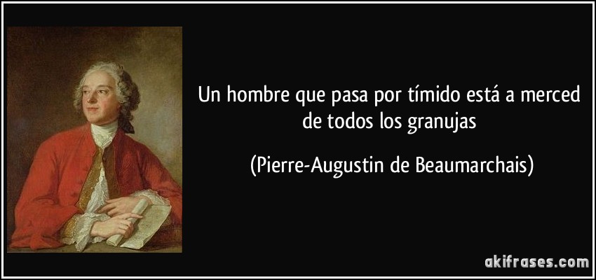 Un hombre que pasa por tímido está a merced de todos los granujas (Pierre-Augustin de Beaumarchais)