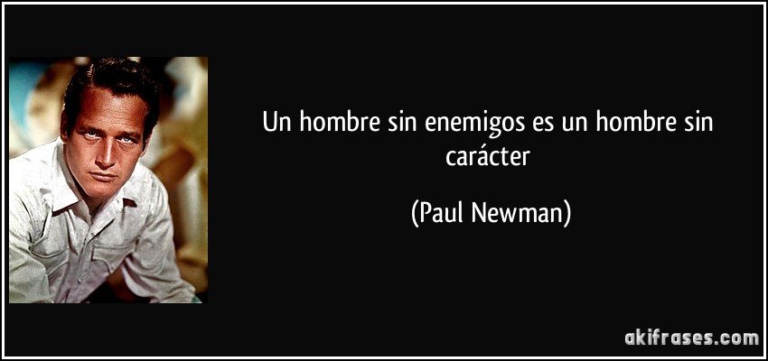 Un hombre sin enemigos es un hombre sin carácter (Paul Newman)