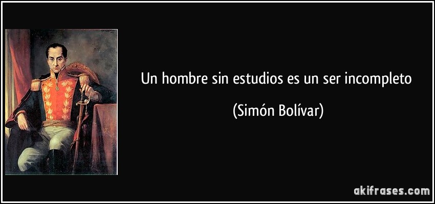 Un hombre sin estudios es un ser incompleto (Simón Bolívar)