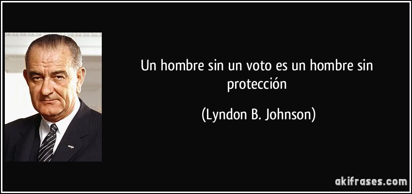 Un hombre sin un voto es un hombre sin protección (Lyndon B. Johnson)