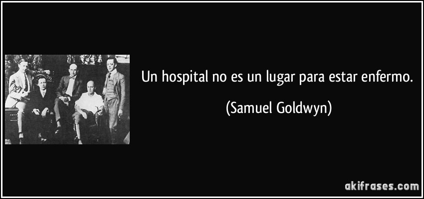 Un hospital no es un lugar para estar enfermo. (Samuel Goldwyn)