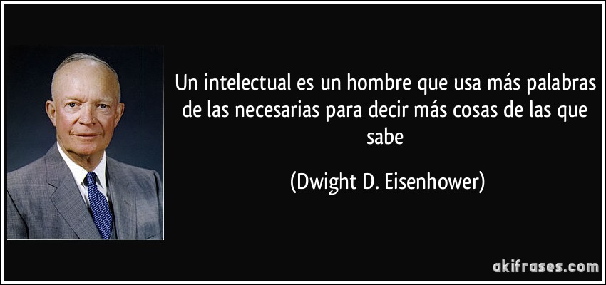Un intelectual es un hombre que usa más palabras de las necesarias para decir más cosas de las que sabe (Dwight D. Eisenhower)