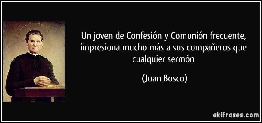 Un joven de Confesión y Comunión frecuente, impresiona mucho más a sus compañeros que cualquier sermón (Juan Bosco)