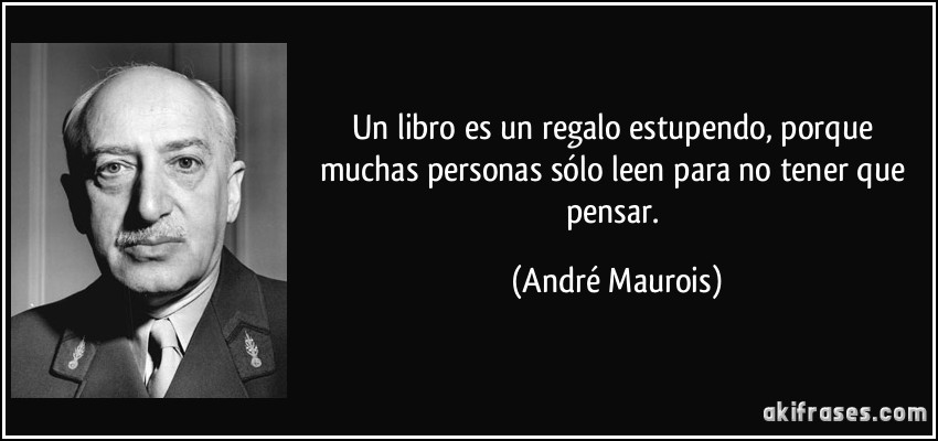Un libro es un regalo estupendo, porque muchas personas sólo leen para no tener que pensar. (André Maurois)