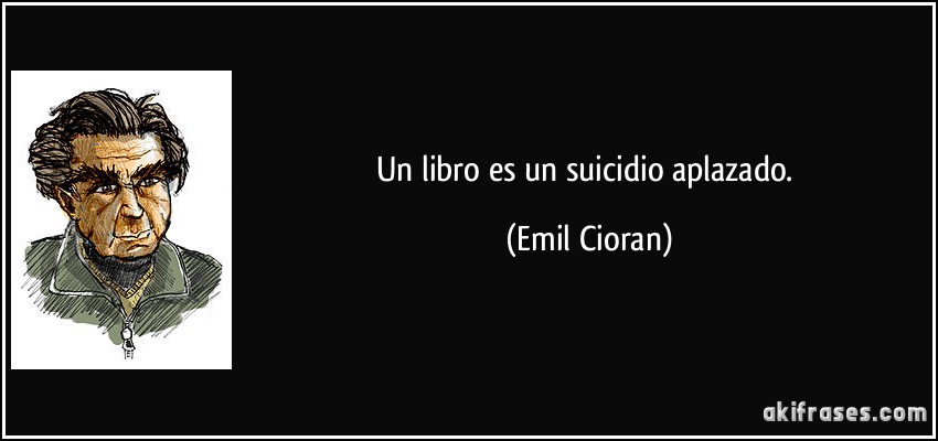 Un libro es un suicidio aplazado. (Emil Cioran)