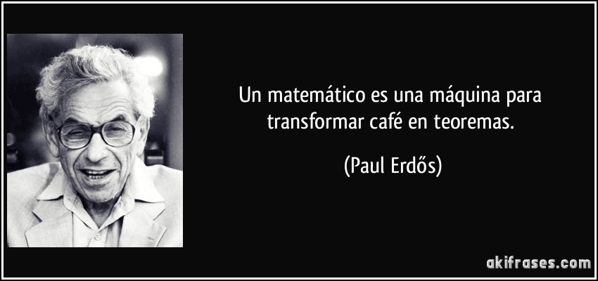 Un matemático es una máquina para transformar café en teoremas. (Paul Erdős)