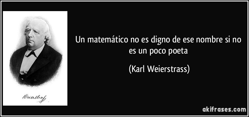 Un matemático no es digno de ese nombre si no es un poco poeta (Karl Weierstrass)