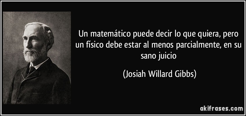 Un matemático puede decir lo que quiera, pero un físico debe estar al menos parcialmente, en su sano juicio (Josiah Willard Gibbs)