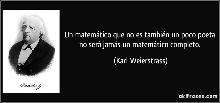 Un matemático que no es también un poco poeta no será jamás un matemático completo. (Karl Weierstrass)