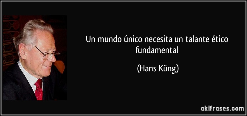 Un mundo único necesita un talante ético fundamental (Hans Küng)
