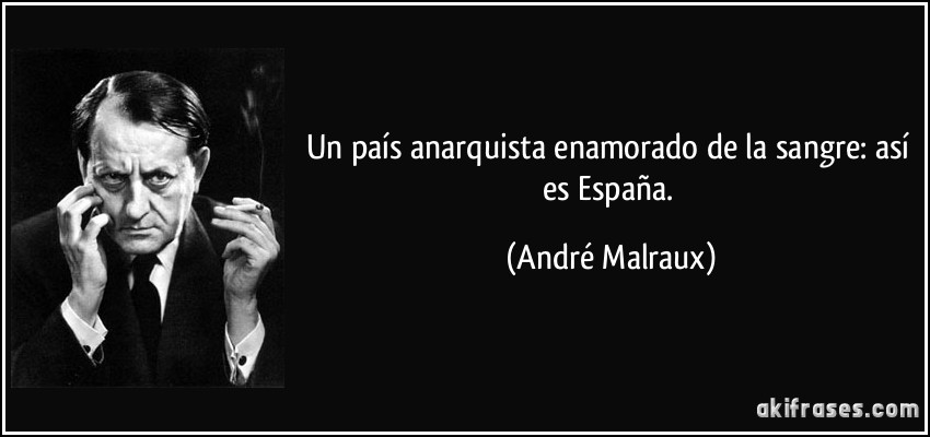 Un país anarquista enamorado de la sangre: así es España. (André Malraux)