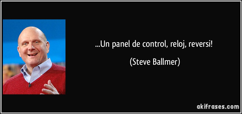 ...Un panel de control, reloj, reversi! (Steve Ballmer)
