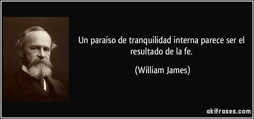 Un paraíso de tranquilidad interna parece ser el resultado de la fe. (William James)