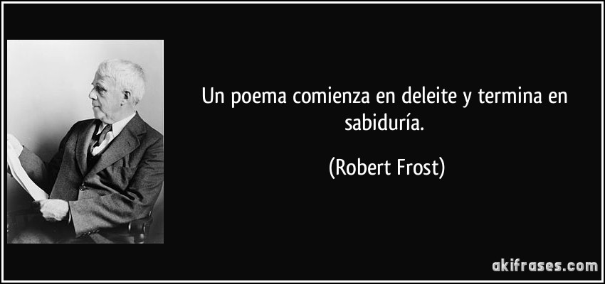 Un poema comienza en deleite y termina en sabiduría. (Robert Frost)