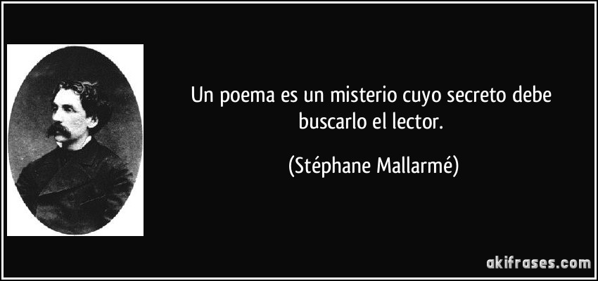Un poema es un misterio cuyo secreto debe buscarlo el lector. (Stéphane Mallarmé)