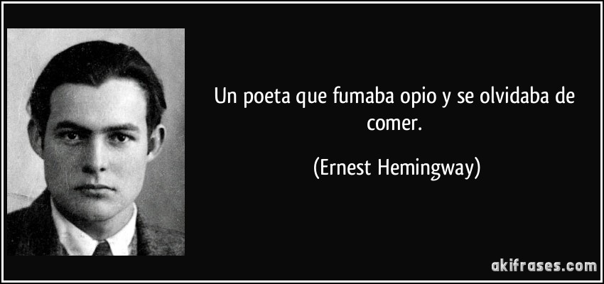 Un poeta que fumaba opio y se olvidaba de comer. (Ernest Hemingway)
