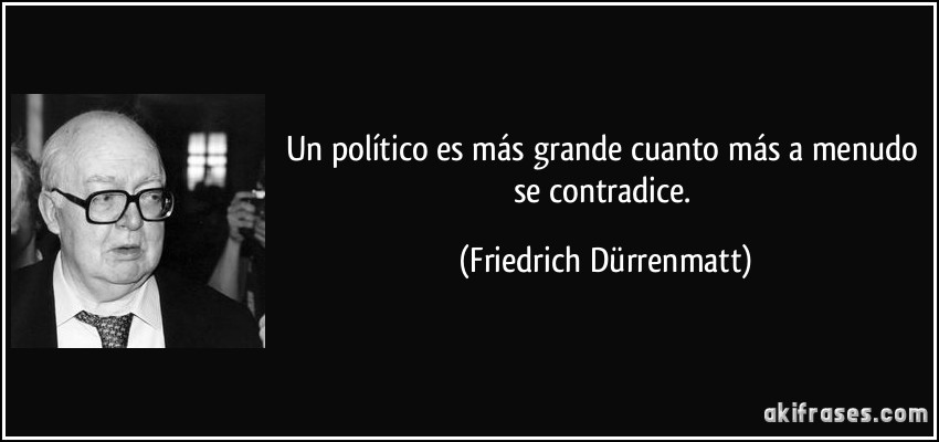 Un político es más grande cuanto más a menudo se contradice. (Friedrich Dürrenmatt)