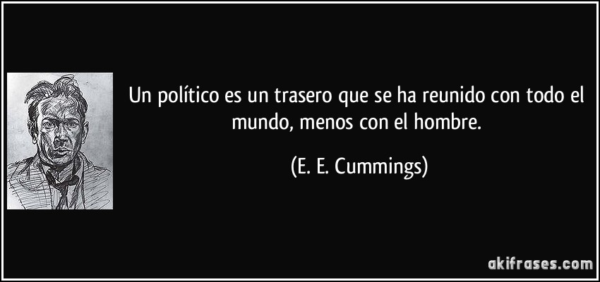 Un político es un trasero que se ha reunido con todo el mundo, menos con el hombre. (E. E. Cummings)