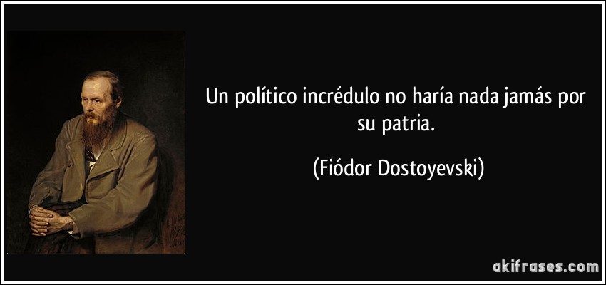 Un político incrédulo no haría nada jamás por su patria. (Fiódor Dostoyevski)
