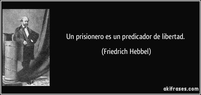 Un prisionero es un predicador de libertad. (Friedrich Hebbel)