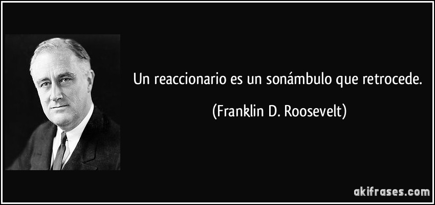 Un reaccionario es un sonámbulo que retrocede. (Franklin D. Roosevelt)