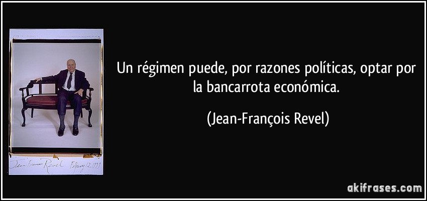 Un régimen puede, por razones políticas, optar por la bancarrota económica. (Jean-François Revel)